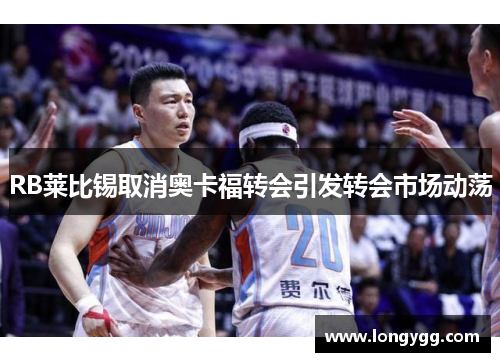 RB莱比锡取消奥卡福转会引发转会市场动荡